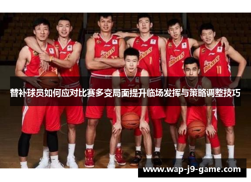 替补球员如何应对比赛多变局面提升临场发挥与策略调整技巧 替补球员如何应对比赛多变局面提升临场发挥与策略调整技巧