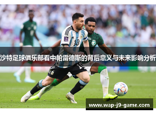 沙特足球俱乐部看中帕雷德斯的背后意义与未来影响分析 沙特足球俱乐部看中帕雷德斯的背后意义与未来影响分析