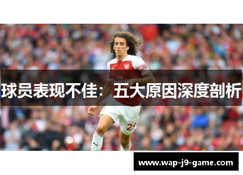 球员表现不佳:五大原因深度剖析 球员表现不佳:五大原因深度剖析