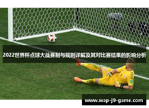 2022世界杯点球大战赛制与规则详解及其对比赛结果的影响分析 2022世界杯点球大战赛制与规则详解及其对比赛结果的影响分析