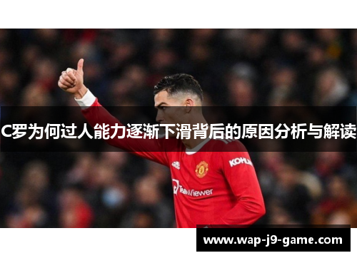C罗为何过人能力逐渐下滑背后的原因分析与解读 C罗为何过人能力逐渐下滑背后的原因分析与解读