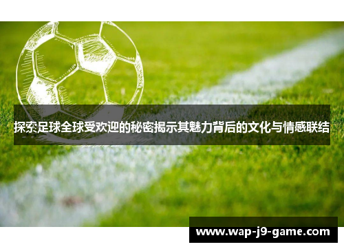 探索足球全球受欢迎的秘密揭示其魅力背后的文化与情感联结 探索足球全球受欢迎的秘密揭示其魅力背后的文化与情感联结