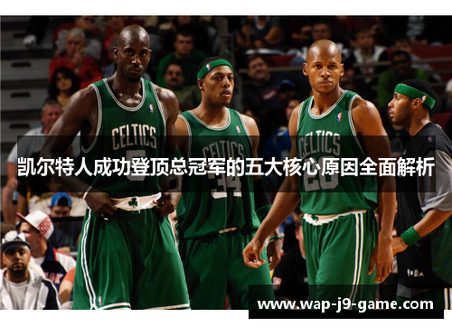 凯尔特人成功登顶总冠军的五大核心原因全面解析 凯尔特人成功登顶总冠军的五大核心原因全面解析