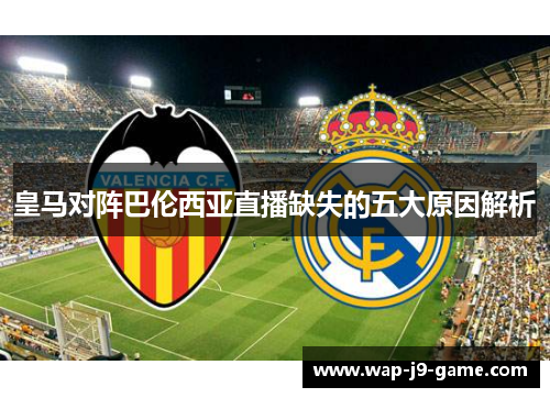 皇马对阵巴伦西亚直播缺失的五大原因解析 皇马对阵巴伦西亚直播缺失的五大原因解析
