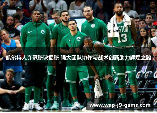 凯尔特人夺冠秘诀揭秘 强大团队协作与战术创新助力辉煌之路 凯尔特人夺冠秘诀揭秘 强大团队协作与战术创新助力辉煌之路