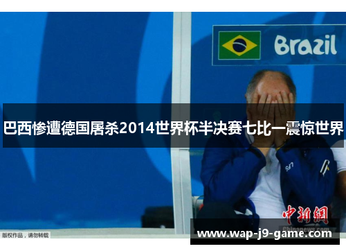 巴西惨遭德国屠杀2014世界杯半决赛七比一震惊世界 巴西惨遭德国屠杀2014世界杯半决赛七比一震惊世界
