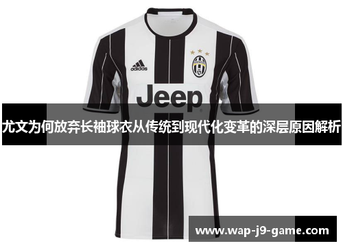 尤文为何放弃长袖球衣从传统到现代化变革的深层原因解析 尤文为何放弃长袖球衣从传统到现代化变革的深层原因解析