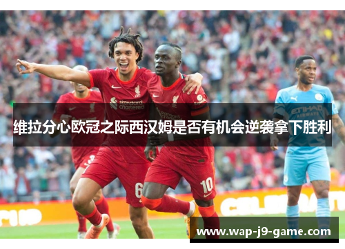 维拉分心欧冠之际西汉姆是否有机会逆袭拿下胜利 维拉分心欧冠之际西汉姆是否有机会逆袭拿下胜利