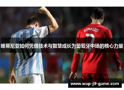 维蒂尼亚如何凭借技术与智慧成长为葡萄牙中场的核心力量 维蒂尼亚如何凭借技术与智慧成长为葡萄牙中场的核心力量