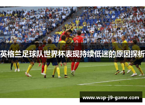 英格兰足球队世界杯表现持续低迷的原因探析