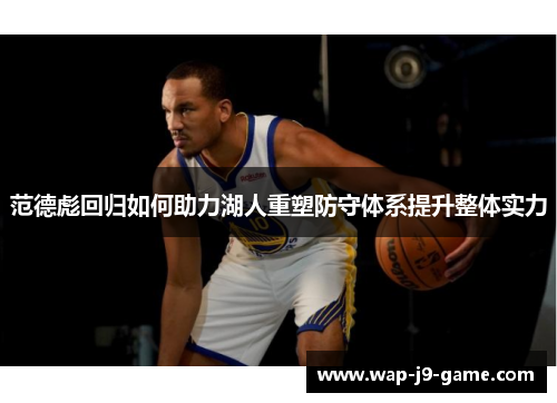 范德彪回归如何助力湖人重塑防守体系提升整体实力 范德彪回归如何助力湖人重塑防守体系提升整体实力