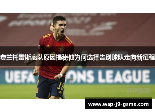费兰托雷斯离队原因揭秘他为何选择告别球队走向新征程 费兰托雷斯离队原因揭秘他为何选择告别球队走向新征程