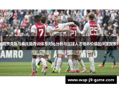 阿贾克斯与桑托斯青训体系对比分析与足球人才培养价值的深度探索 阿贾克斯与桑托斯青训体系对比分析与足球人才培养价值的深度探索