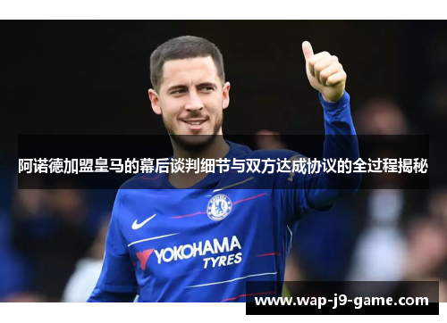 阿诺德加盟皇马的幕后谈判细节与双方达成协议的全过程揭秘 阿诺德加盟皇马的幕后谈判细节与双方达成协议的全过程揭秘