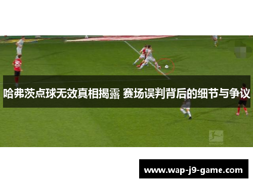 哈弗茨点球无效真相揭露 赛场误判背后的细节与争议 哈弗茨点球无效真相揭露 赛场误判背后的细节与争议
