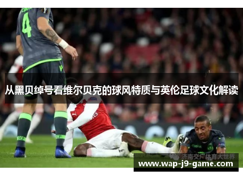 从黑贝绰号看维尔贝克的球风特质与英伦足球文化解读 从黑贝绰号看维尔贝克的球风特质与英伦足球文化解读