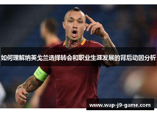如何理解纳英戈兰选择转会和职业生涯发展的背后动因分析 如何理解纳英戈兰选择转会和职业生涯发展的背后动因分析
