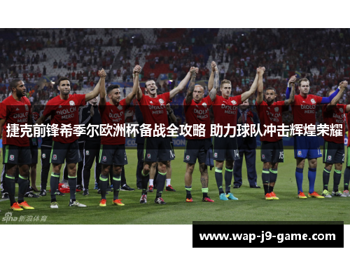 捷克前锋希季尔欧洲杯备战全攻略 助力球队冲击辉煌荣耀 捷克前锋希季尔欧洲杯备战全攻略 助力球队冲击辉煌荣耀