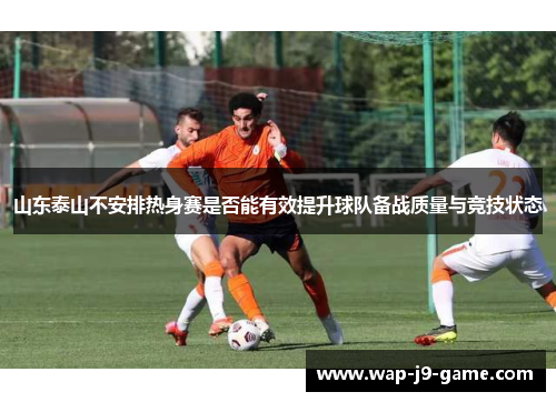 山东泰山不安排热身赛是否能有效提升球队备战质量与竞技状态