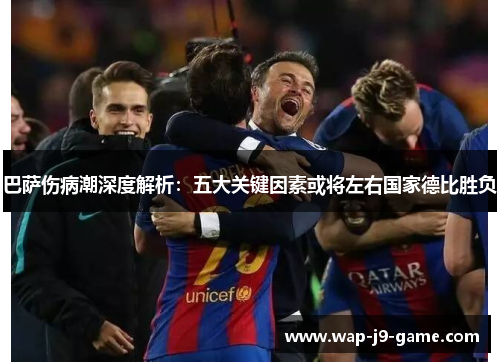 巴萨伤病潮深度解析：五大关键因素或将左右国家德比胜负