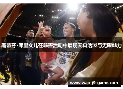 斯蒂芬·库里女儿在慈善活动中展现天真活泼与无限魅力 斯蒂芬·库里女儿在慈善活动中展现天真活泼与无限魅力