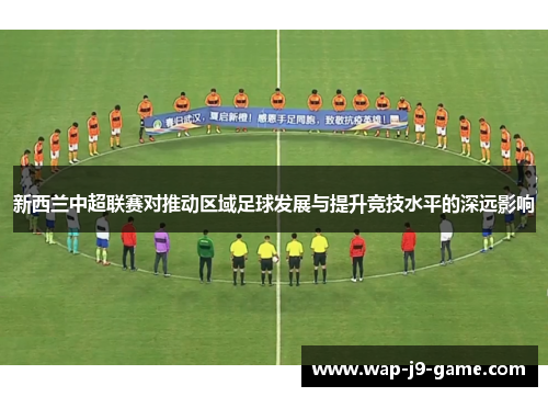 新西兰中超联赛对推动区域足球发展与提升竞技水平的深远影响