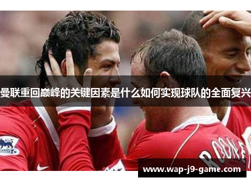 曼联重回巅峰的关键因素是什么如何实现球队的全面复兴