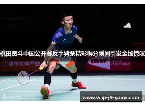 桃田贤斗中国公开赛反手劈杀精彩得分瞬间引发全场惊叹 桃田贤斗中国公开赛反手劈杀精彩得分瞬间引发全场惊叹
