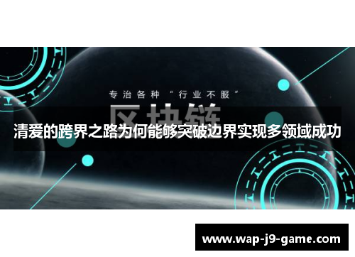 清爱的跨界之路为何能够突破边界实现多领域成功
