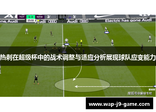 热刺在超级杯中的战术调整与适应分析展现球队应变能力