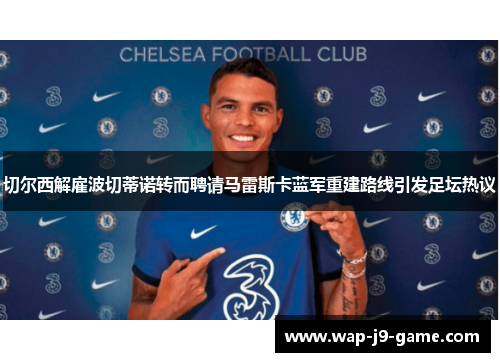 切尔西解雇波切蒂诺转而聘请马雷斯卡蓝军重建路线引发足坛热议