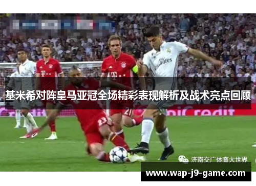 基米希对阵皇马亚冠全场精彩表现解析及战术亮点回顾 基米希对阵皇马亚冠全场精彩表现解析及战术亮点回顾