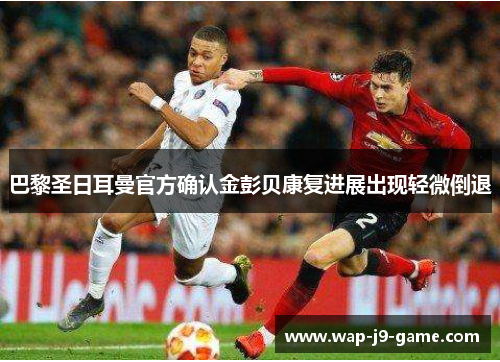 巴黎圣日耳曼官方确认金彭贝康复进展出现轻微倒退