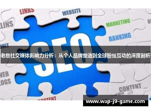 老詹社交媒体影响力分析:从个人品牌塑造到全球粉丝互动的深度剖析 老詹社交媒体影响力分析:从个人品牌塑造到全球粉丝互动的深度剖析